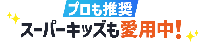 プロも推奨、スーパーキッズも愛用中！